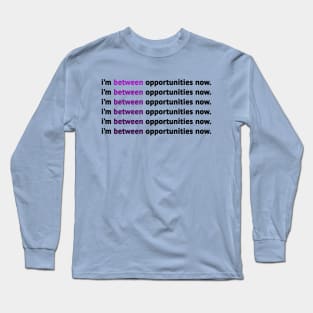 I'm Between Opportunities Now Long Sleeve T-Shirt